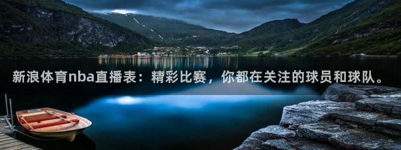 新浪体育nba直播表：精彩比赛，你都在关注的球员和球队。