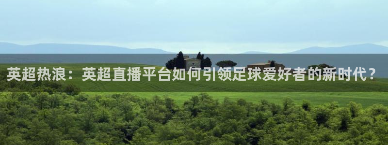 英超热浪：英超直播平台如何引领足球爱好者的新时代？