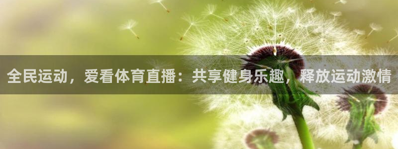 全民运动，爱看体育直播：共享健身乐趣，释放运动激情