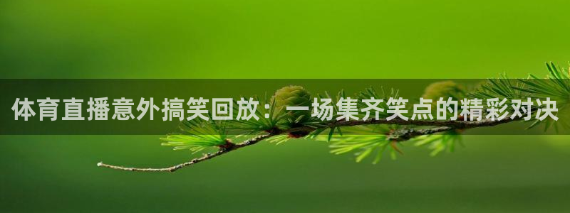 体育直播意外搞笑回放：一场集齐笑点的精彩对决